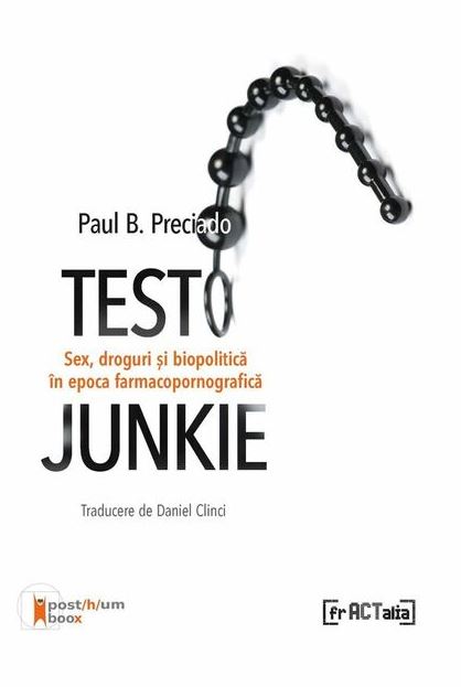 Testo Junkie. Sex, droguri si biopolitica in epoca farmacopornografica | Paul B. Preciado