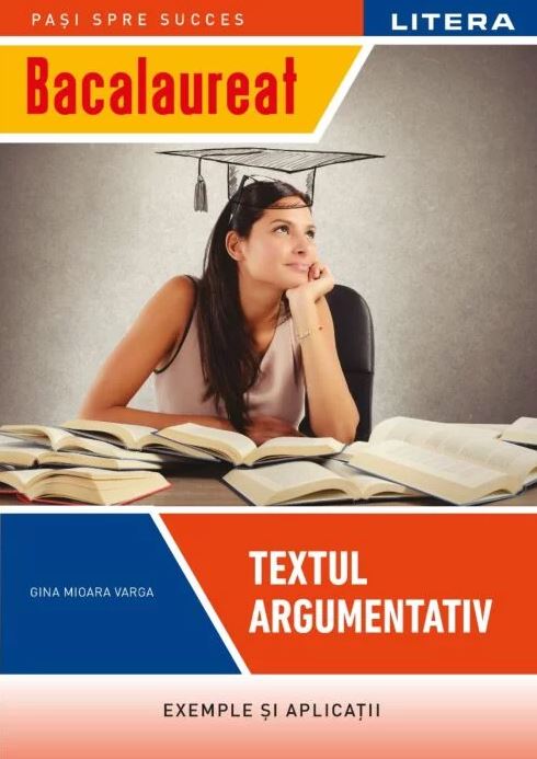 Bacalaureat. Textul argumentativ. Clasa a XII-a | Gina Mioara Varga