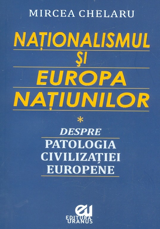 Nationalismul si Europa Natiunilor. Despre patologia civilizatiei europene | Mircea Chelaru carturesti.ro imagine 2022
