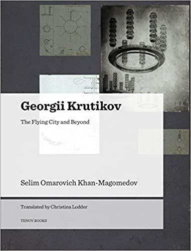Vezi detalii pentru Georgii Krutikov: The Flying City and Beyond | Selim Omarovich Khan-Magomedov