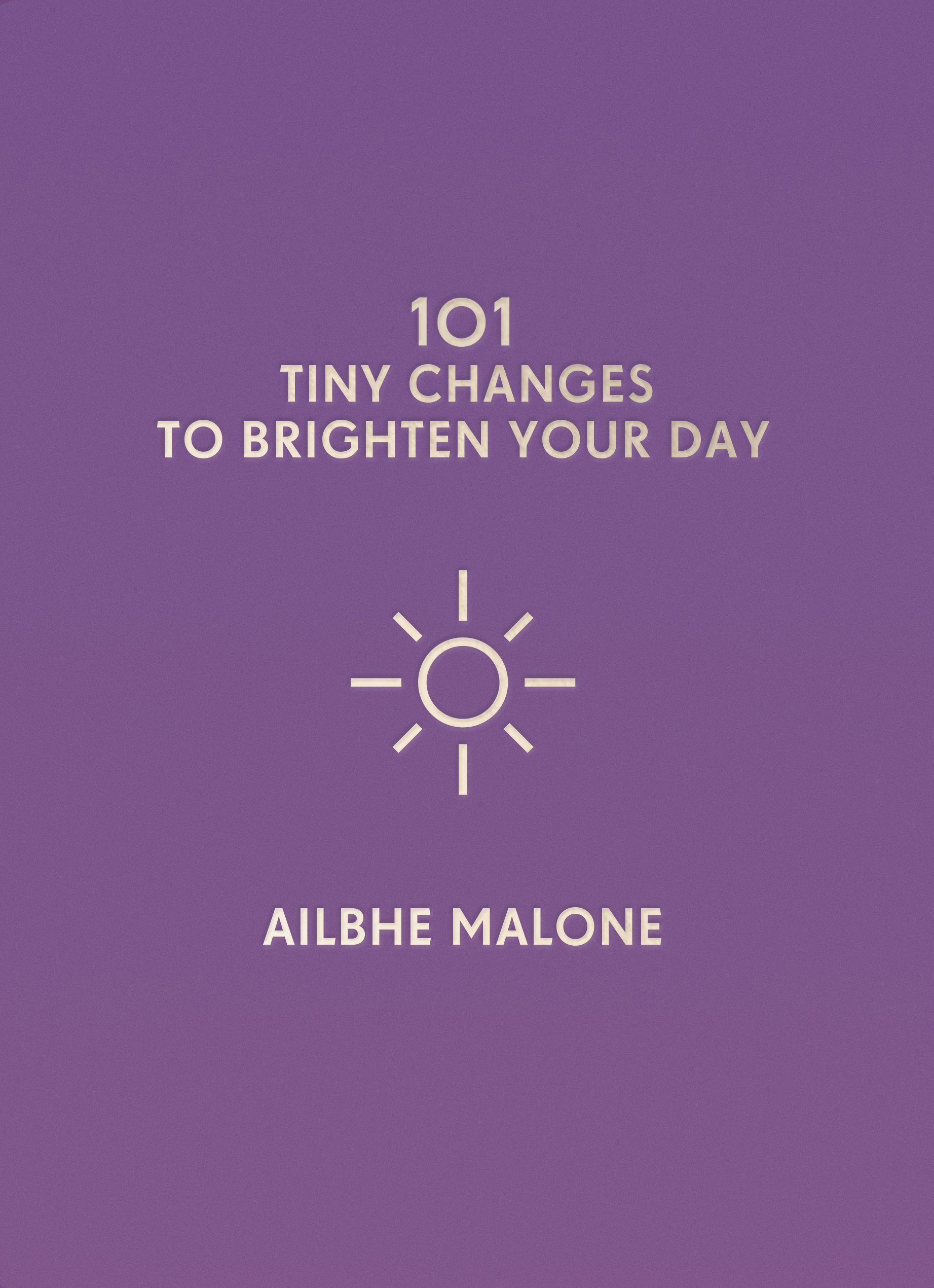 101 Tiny Changes to Brighten Your Day | Ailbhe Malone