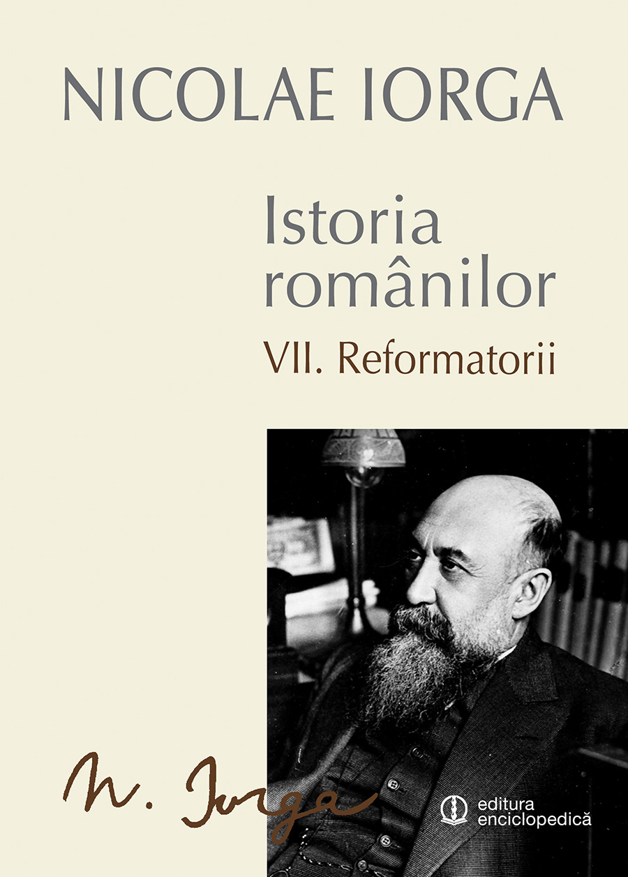 Istoria romanilor - Reformatorii, Vol. VII | Nicolae Iorga