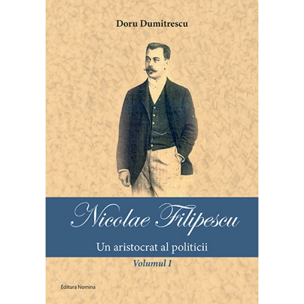 Nicolae Filipescu – Un aristocrat al politicii (vol. I) | Doru Dumitrescu