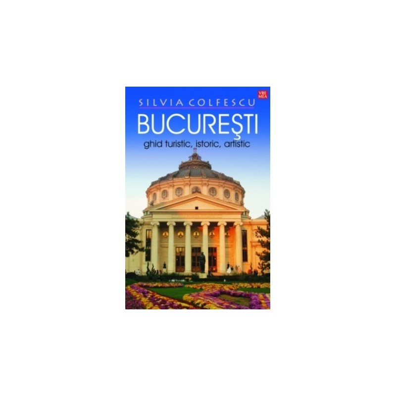 Bucuresti: Ghid turistic, istoric, artistic | Silvia Colfescu carturesti.ro