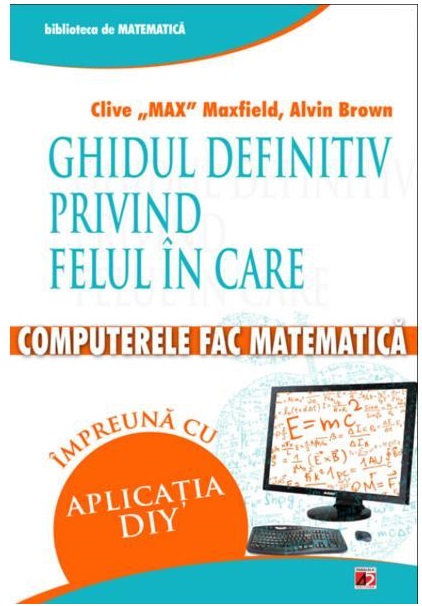 Ghidul definitiv privind felul in care computerele fac matematica | Clive Maxfield, Alvin Brown carturesti.ro
