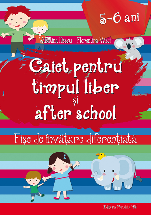 Caiet pentru timpul liber si after school. Fise de invatare diferentiata pentru 5-6 ani | Valentina Iliescu, Florentina Vasui (5-6