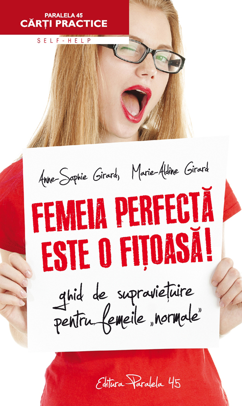 Femeia perfecta este o fitoasa! Ghid de supravietuire pentru femeile normale | Marie-Aldine Girard, Anne-Sophie Girard