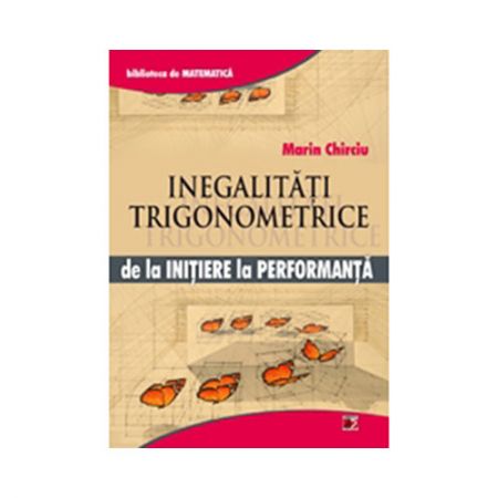 Inegalitati Trigonometrice. De la initiere la performanta | Marin Chirciu