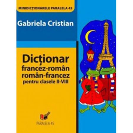 Minidictionar Francez-Roman / Roman-Francez pentru Clasele II-VIII | Gabriela Cristian