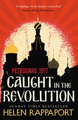 Caught in the Revolution - Petrograd, 1917 | Helen Rappaport