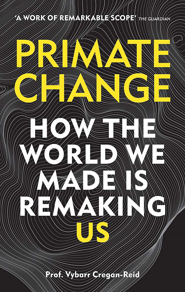Primate Change: How the world we made is remaking us | Vybarr Cregan-Reid
