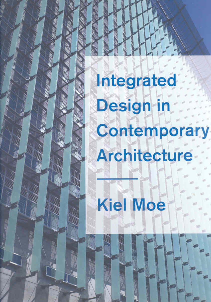 Integrated Design in Contemporary Architecture | Kiel Moe