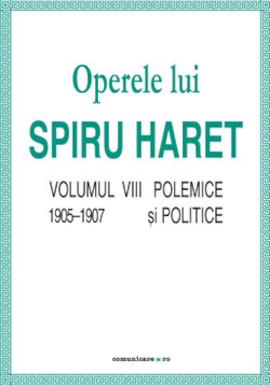 Opere complete (Vol. VIII, Polemice si politice, 1905–1907) | Spiru C. Haret carturesti 2022