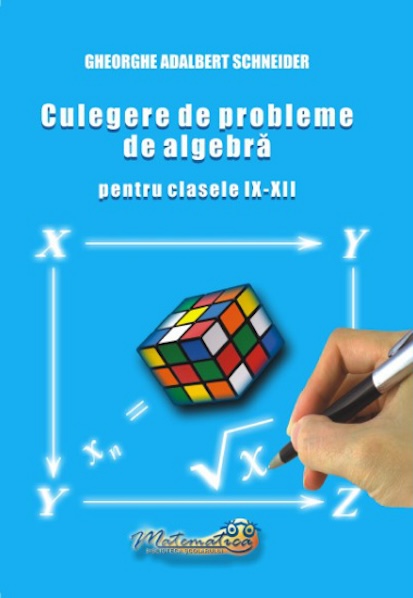 Culegere de probleme de algebra pentru clasele IX - XII | Gheorghe Adalbert Schneider