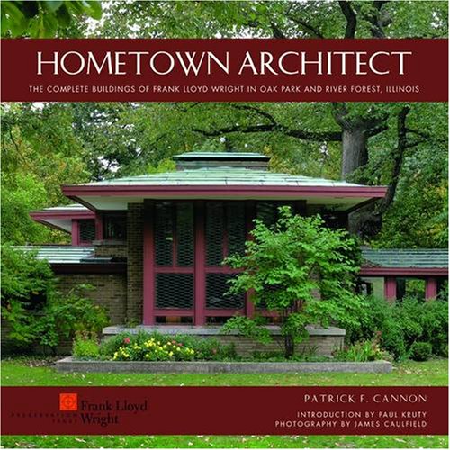 Hometown Architect the Complete Buildings of Frank Wright in Oak Park and River Forest | Patrick Cannon, Paul Kruty