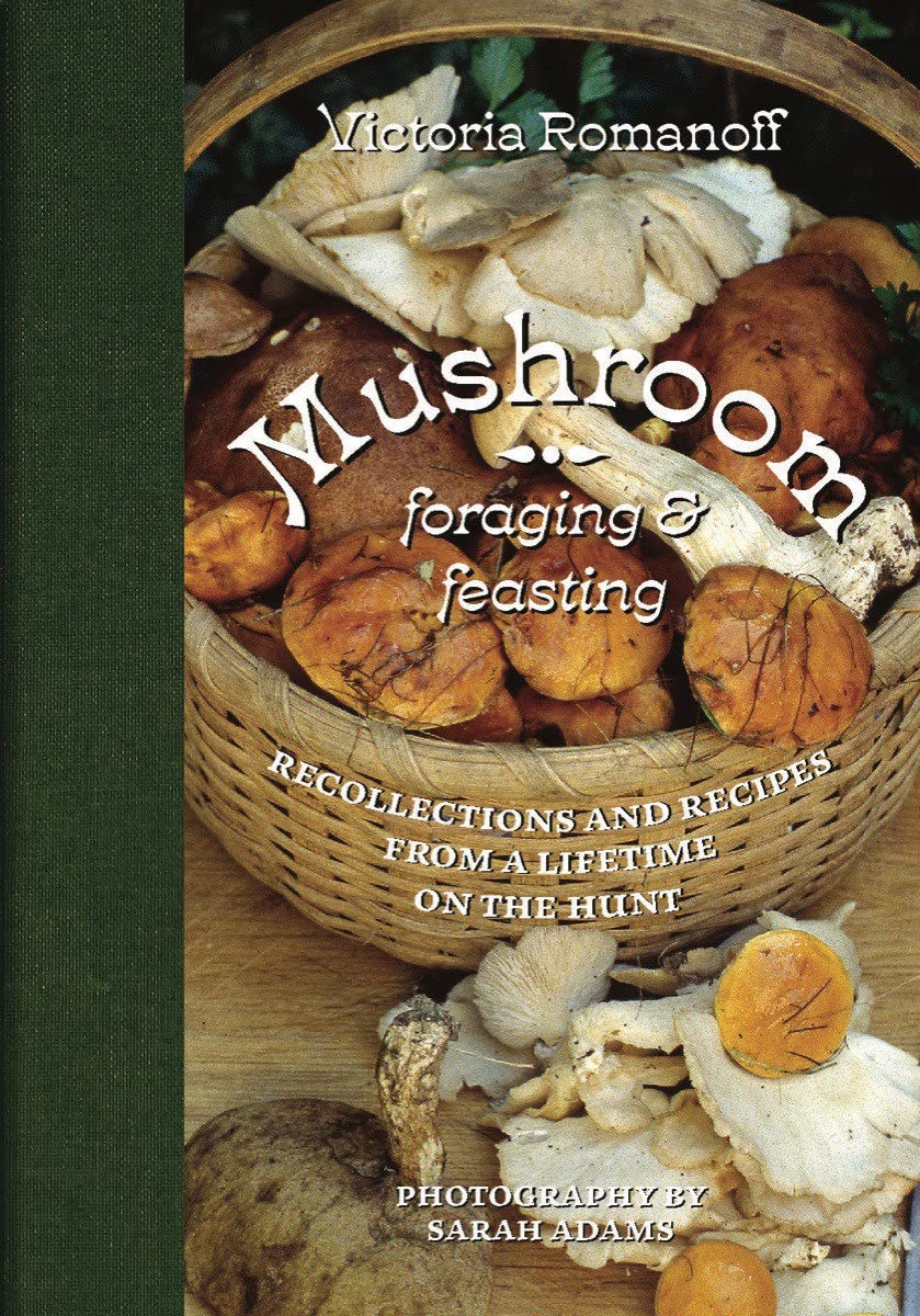 Mushroom Foraging and Feasting: Advice, Recipes and Stories from a Lifetime on the Hunt | Victoria Romanoff