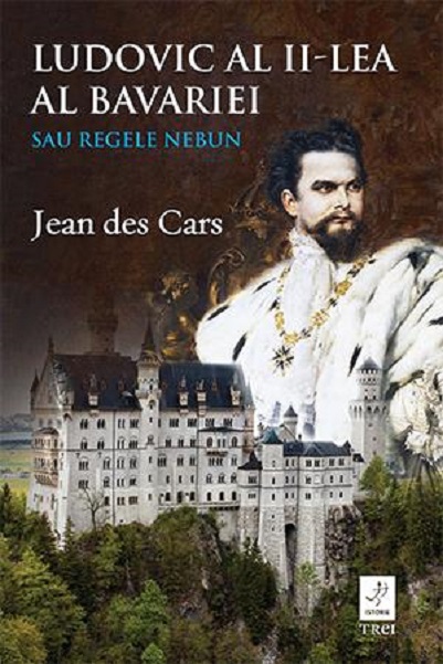 Ludovic al II-lea al Bavariei sau Regele nebun | Jean des Cars