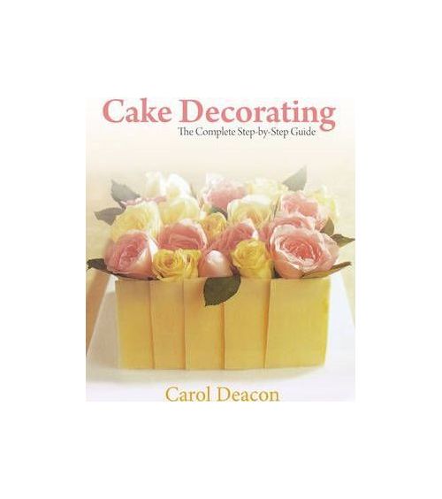 Cake Decorating: The Complete Step-By-Step Guide | Deacon Carol