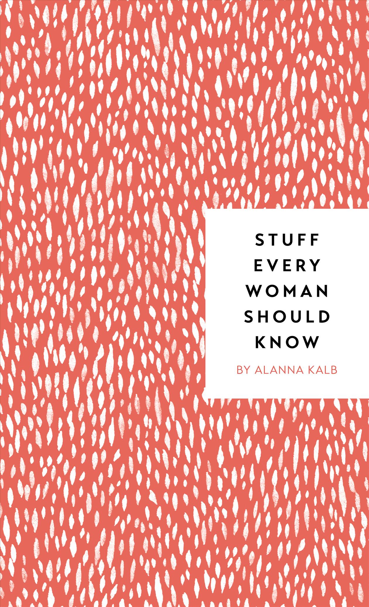 Stuff Every Woman Should Know | Alanna Kalb