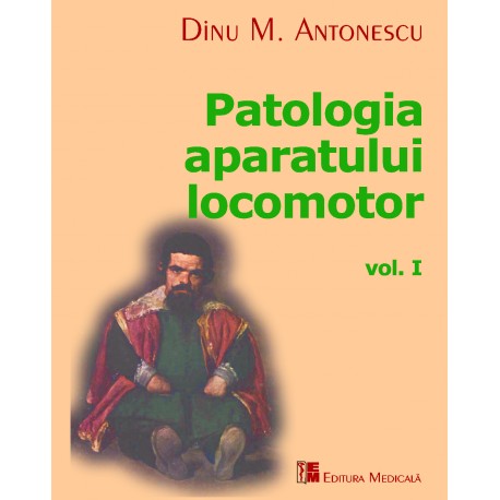Patologia aparatului locomotor. Volumul I | Dinu M. Antonescu