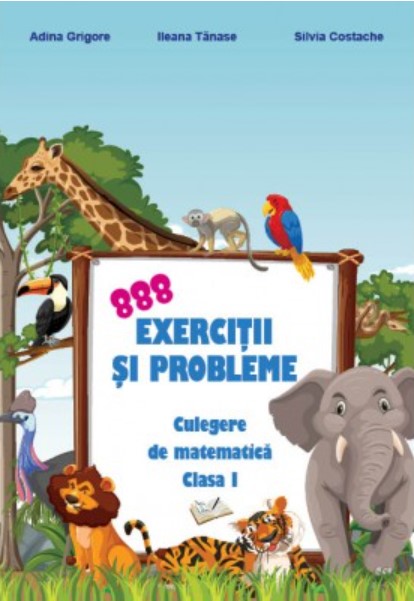 888 exercitii si probleme. Culegere de matematica. Clasa I | Adina Grigore, Ileana Tanase, Silvia Costache