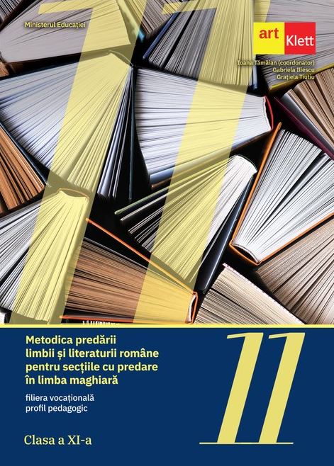 Metodica predarii limbii si literaturii romane pentru sectiile cu predare in limba maghiara. Manual Clasa a XI a | Ioana Tamaian, Gabriela Iliescu, Gratiela Tiutiu