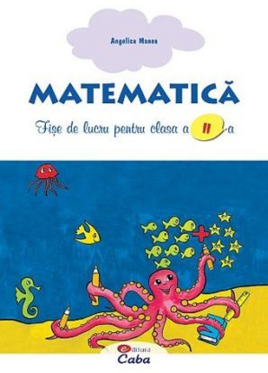 Matematica - fise de lucru pentru clasa a II-a | Angelica Manea