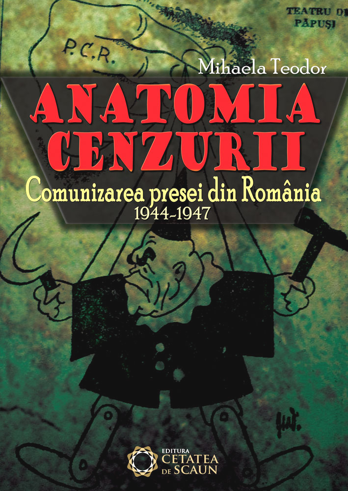 Anatomia cenzurii. Comunicarea presei din Romania, 1944-1947 | Mihaela Teodor