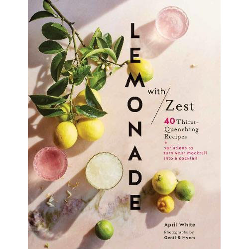 Lemonade with Zest - 40 Thirst-Quenching Recipes | April White