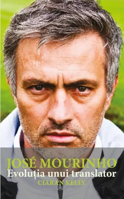 Jose Mourinho. Evolutia unui translator | Ciaran Kelly Biografii 2022