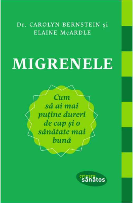 Migrenele. Cum sa ai mai putine dureri de cap si o sanatate mai buna | Dr. Carolyn Bernstein, Elaine McArdle