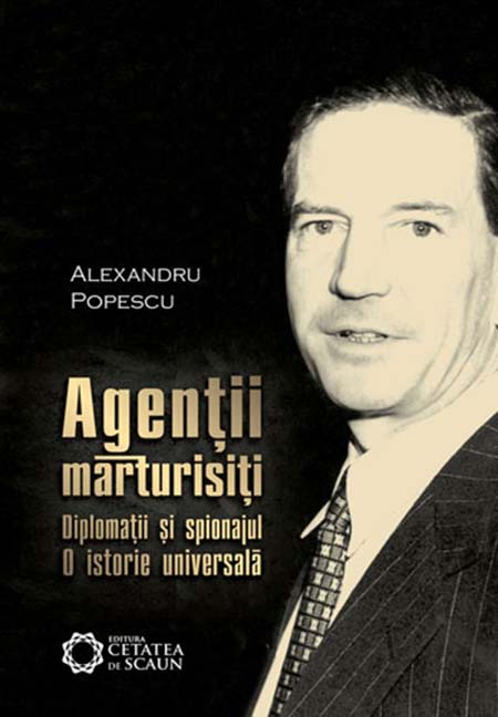 Agentii marturisiti. Diplomatii si spionajul. O istorie universala | Alexandru Popescu