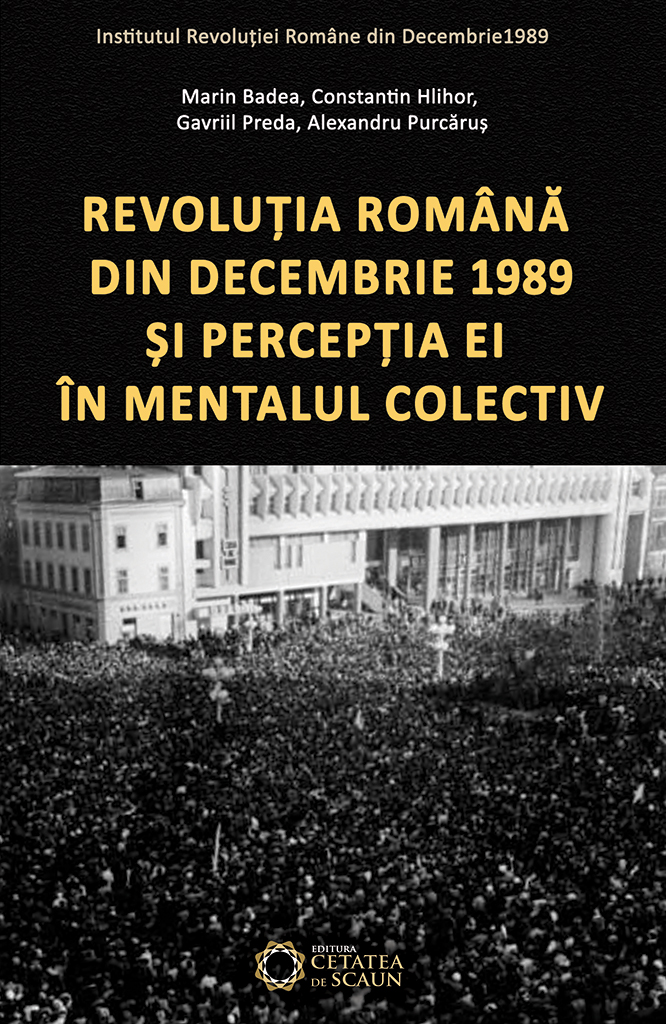 Revolutia Romana din Decembrie 1989 si perceptia ei in mentalul colectiv | Alexandru Purcarus, Constantin Hlihor, Gavriil Preda, Marin Badea