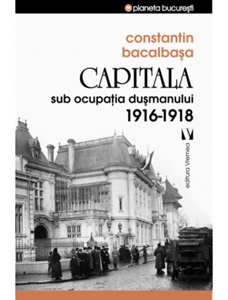 Capitala sub ocupatia dusmanului 1916 –191 | Constantin Bacalbasa carturesti.ro