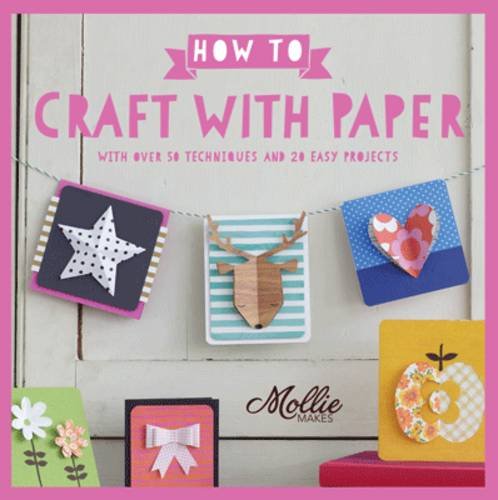 How to Craft with Paper: With Over 50 Techniques and 20 Easy Projects | Mollie Makes