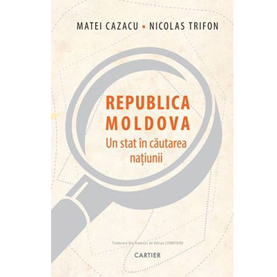 Republica Moldova – Un stat in cautarea natiunii | Matei Cazacu, Nicolas Trifon Cartier Carte