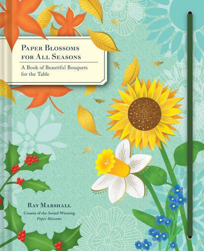 Paper Blossoms for All Seasons: A Book of Beautiful Bouquets for the Table | Ray Marshall