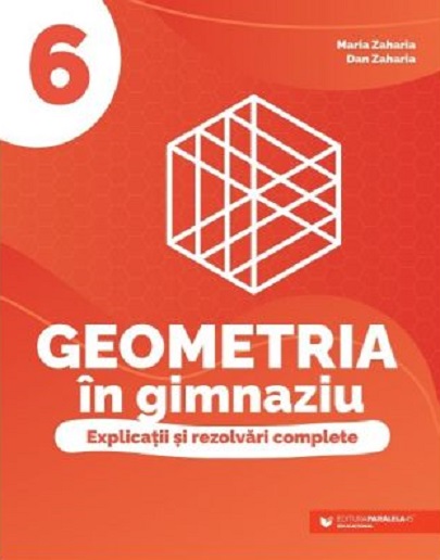 Geometria in gimnaziu - Explicatii si rezolvari complete, clasa a VI a | Maria Zaharia, Dan Zaharia