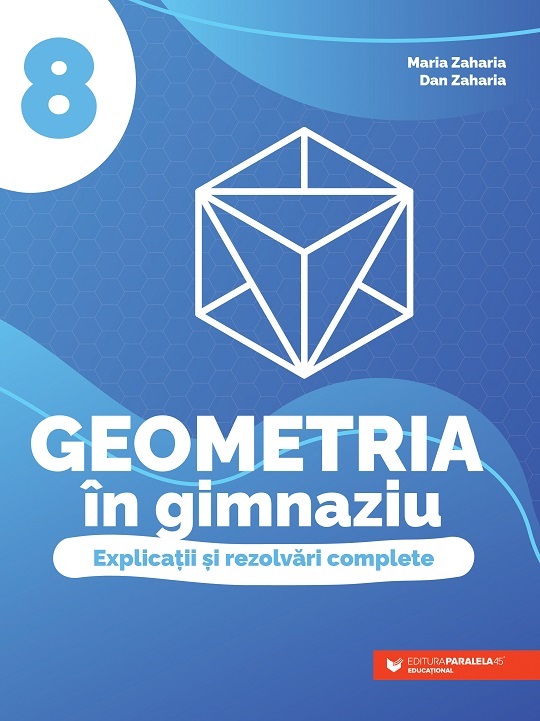 Geometria in gimnaziu - Explicatii si rezolvari complete, Clasa a VIII-a | Dan Zaharia, Maria Zaharia