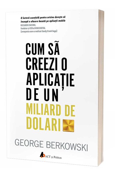 Cum sa creezi o aplicatie de un miliard de dolari | George Berkowski ACT si Politon poza bestsellers.ro
