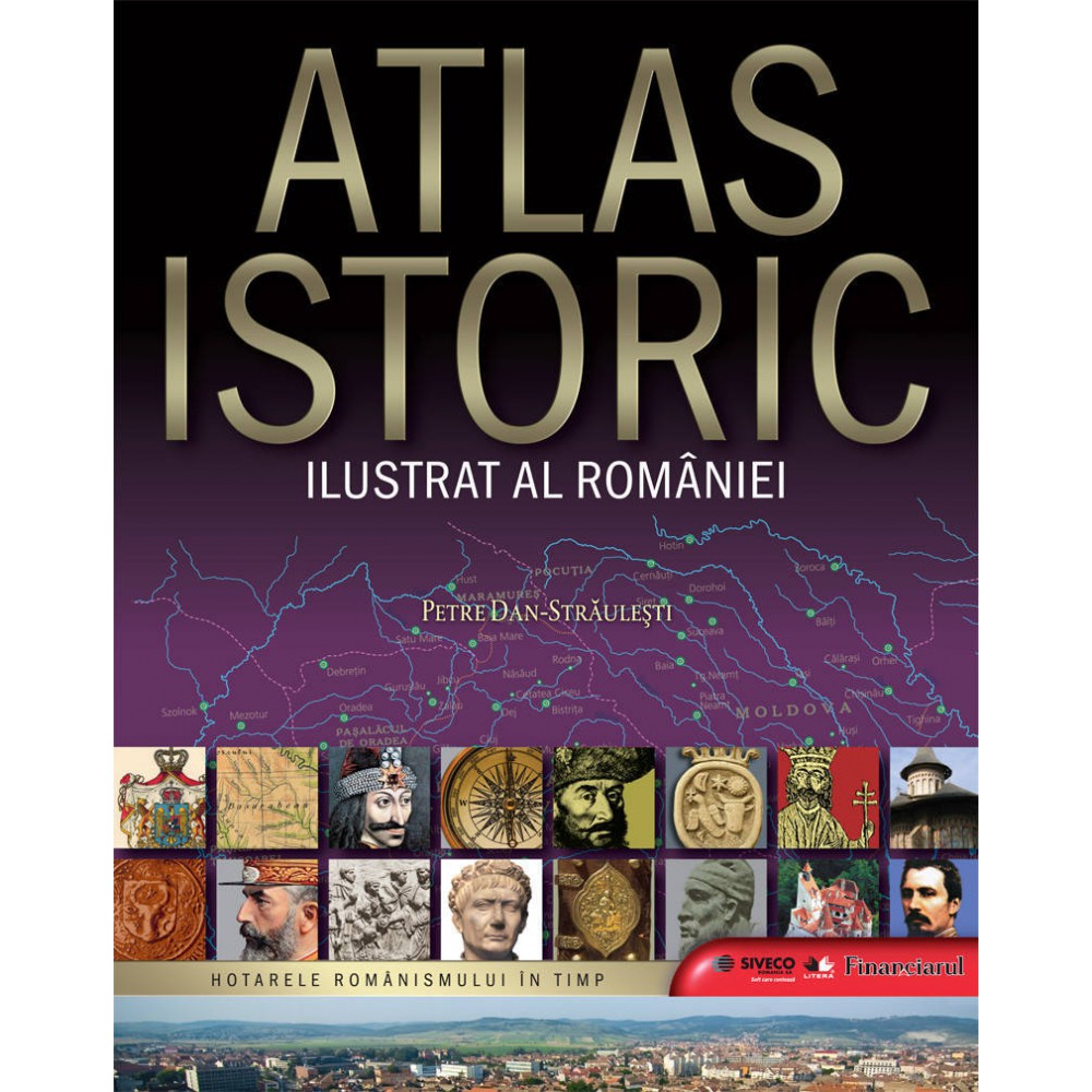 Atlas istoric ilustrat al Romaniei | Petre Dan - Straulesti