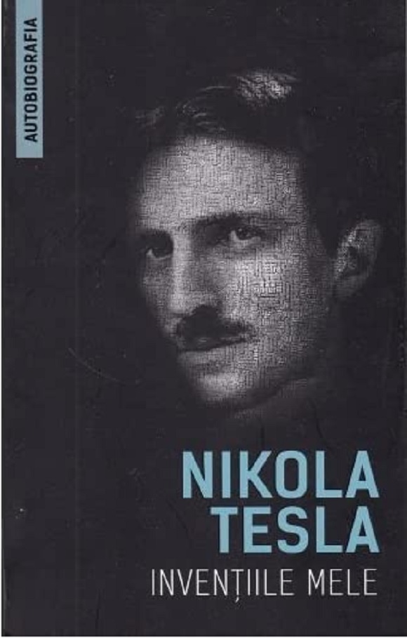Inventiile mele – Autobiografia lui Nikola Tesla | Nikola Tesla carturesti.ro