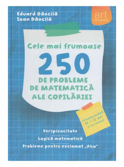 Cele mai frumoase 250 de probleme de matematica ale copilariei | Ioan Dancila, Eduard Dancila