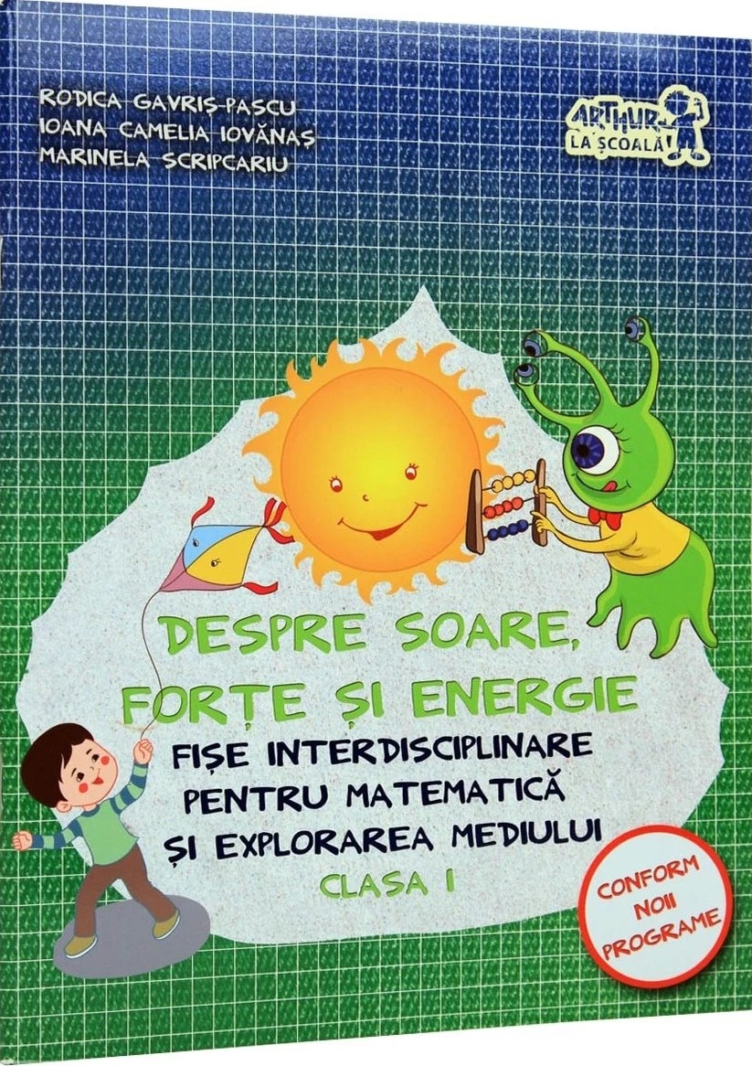 Despre soare, forte si energie. Fise interdisciplinare pentru matematica si explorarea mediului - Clasa I | Marinela Scripcariu, Ioana Camelia Iovanas, Rodica Gavris-Pascu