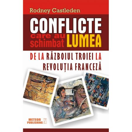 Conflicte care au schimbat lumea. De la Razboiul Troiei la Revolutia Franceza | Rodney Castleden
