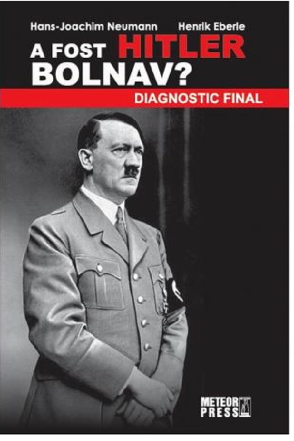 A fost Hitler bolnav? Diagnostic final | Henrik Eberle, Hans-Joachim Neumann