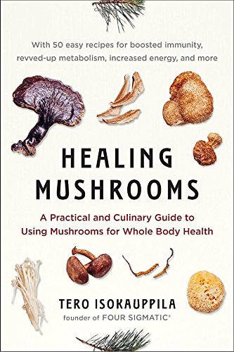 Healing Mushrooms A Practical and Culinary Guide to Using Mushrooms for Whole Body Health | Tero Isokauppila