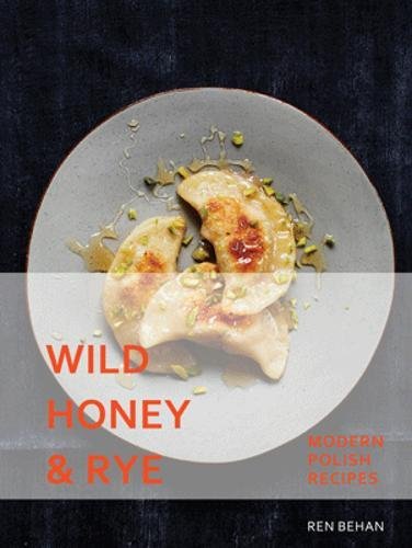 Wild Honey and Rye - Modern Polish Recipes | Ren Behan