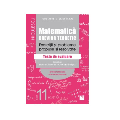 Matematica tehnologic. Clasa a 11-a. Breviar teoretic. Exercitii si probleme propuse si rezolvate. | Victor Nicolae, Petre Simion