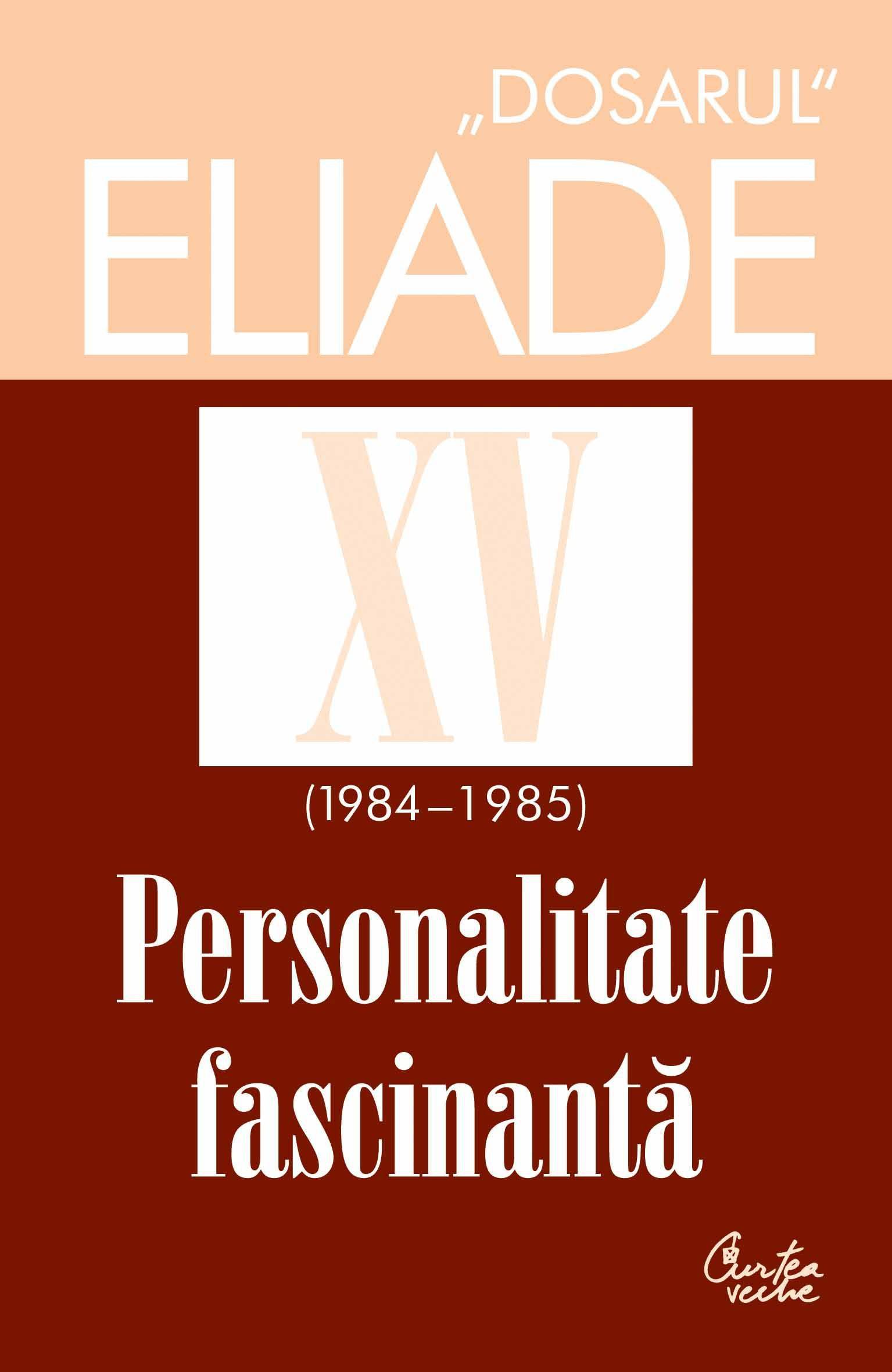 Dosarul Eliade XV (1984-1985). Personalitate fascinanta | Mircea Handoca